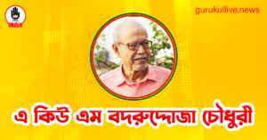 এ কিউ এম বদরুদ্দোজা চৌধুরী গুরুকুল লাইভ লিউজ এ কিউ এম বদরুদ্দোজা চৌধুরী