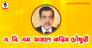 এ. বি. এম. ফজলে করিম চৌধুরী গুরুকুল লাইভ লিউজ এ. বি. এম. ফজলে করিম চৌধুরী