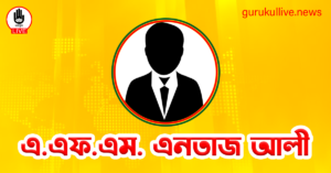 এ.এফ.এম. এনতাজ আলী গুরুকুল লাইভ লিউজ এ.এফ.এম. এনতাজ আলী