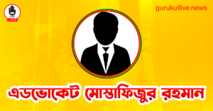 এডভোকেট মোস্তাফিজুর রহমান গুরুকুল লাইভ লিউজ এডভোকেট মোস্তাফিজুর রহমান