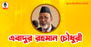 এবাদুর রহমান চৌধুরী গুরুকুল লাইভ লিউজ এবাদুর রহমান চৌধুরী